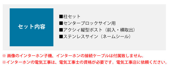 セット内容:■柱セット ■センターブロックサイン用 ■アクシィ縦型ポスト(前入・横取出) ■ステンレスサイン(ネームシール)