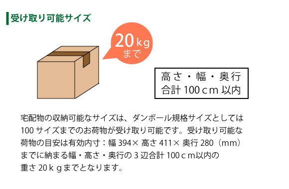 受け取り可能サイズは有効寸法内に収まる幅・高さ・奥行の3辺合計100cm以内の重さ20kgまで